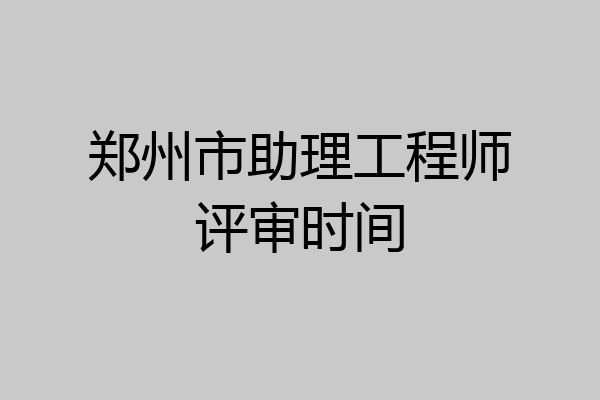 郑州市助理工程师评审时间