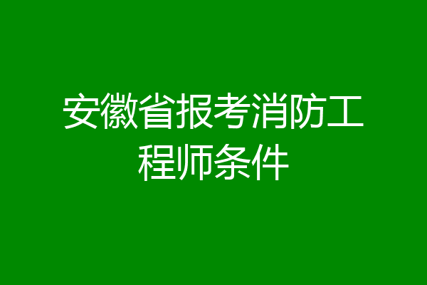 安徽省报考消防工程师条件