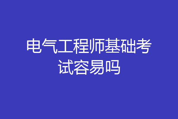 电气工程师基础考试容易吗