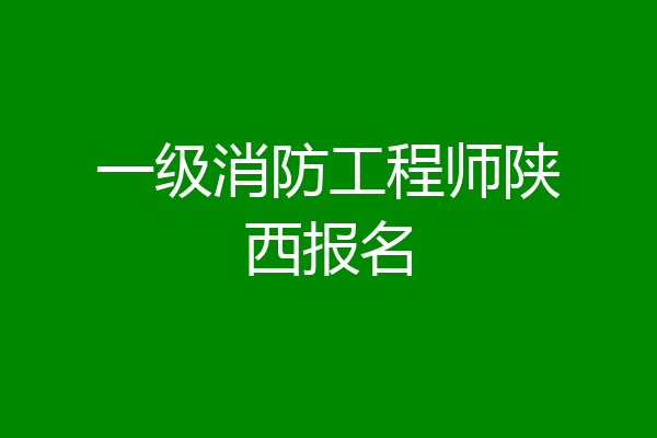 一级消防工程师陕西报名