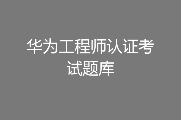 华为工程师认证考试题库