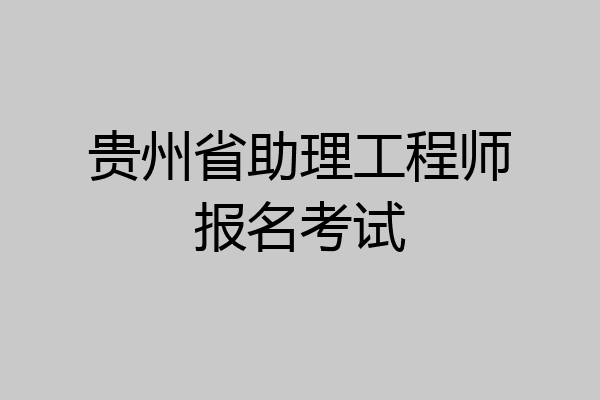 贵州省助理工程师报名考试