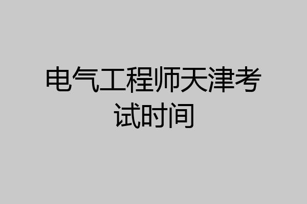 电气工程师天津考试时间
