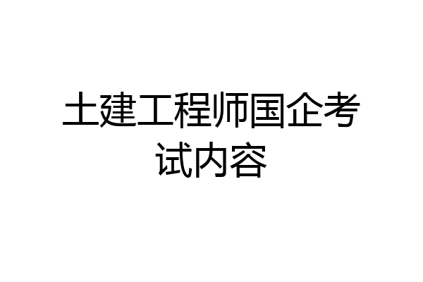 土建工程师国企考试内容