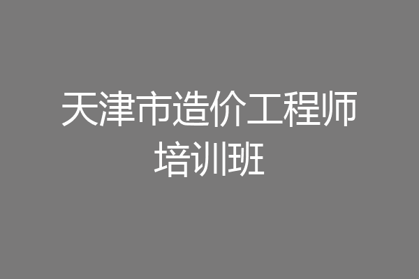 天津市造价工程师培训班