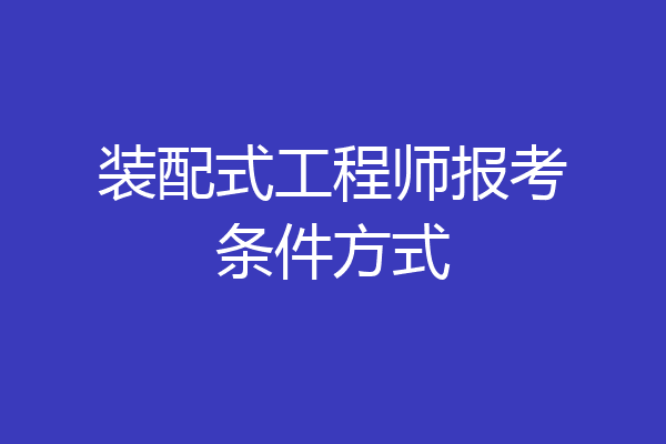 装配式工程师报考条件方式