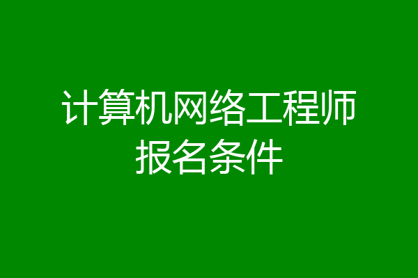计算机网络工程师报名条件