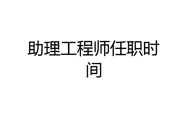 助理工程师任职时间