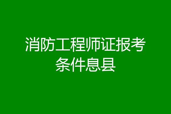 消防工程师证报考条件息县