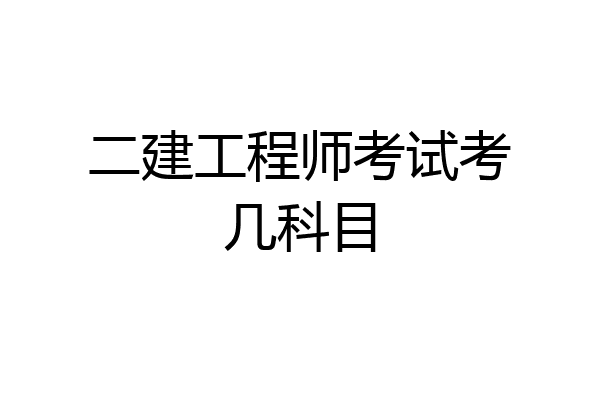 二建工程师考试考几科目