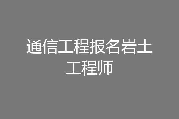 通信工程报名岩土工程师