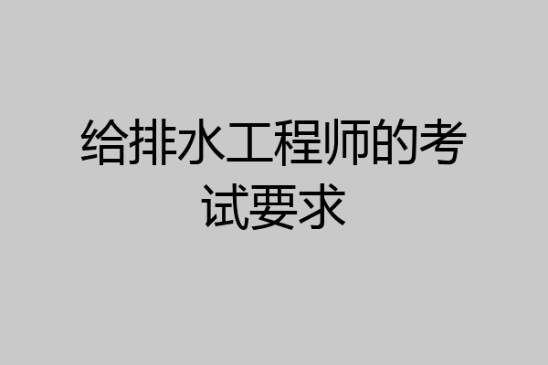 给排水工程师的考试要求