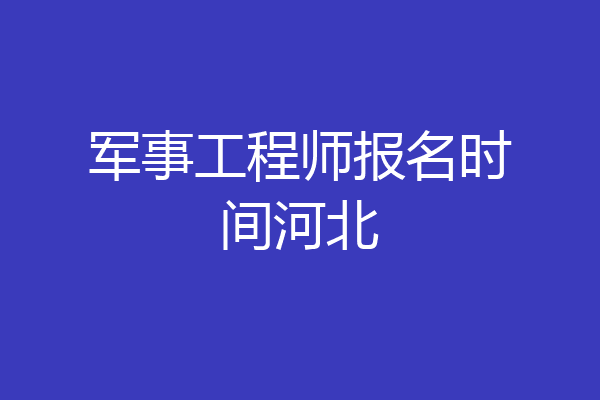 军事工程师报名时间河北