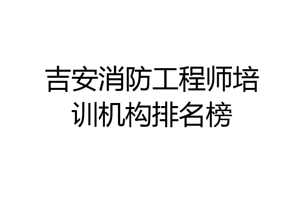 吉安消防工程师培训机构排名榜