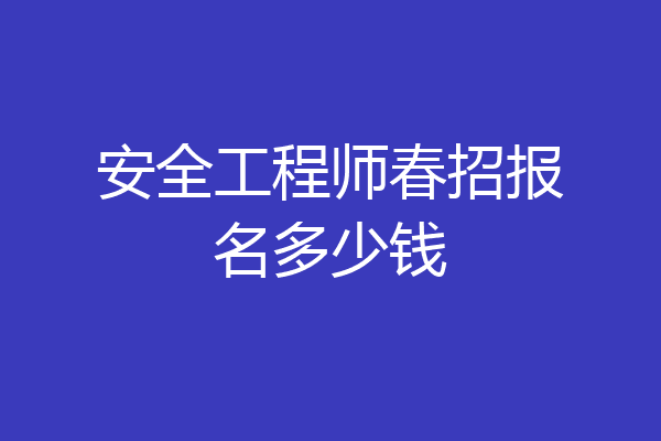 安全工程师春招报名多少钱