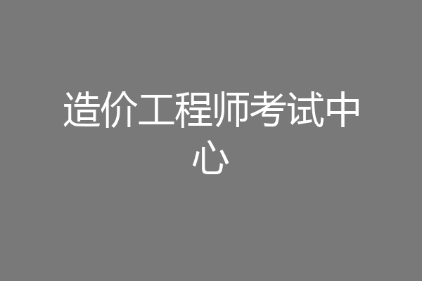 造价工程师考试中心