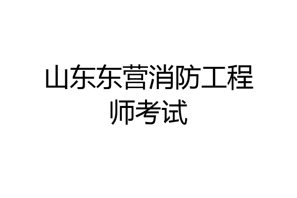 山东东营消防工程师考试