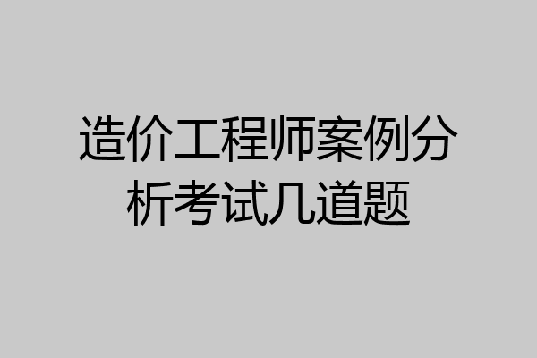 造价工程师案例分析考试几道题