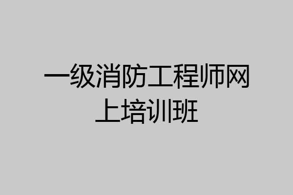 一级消防工程师网上培训班