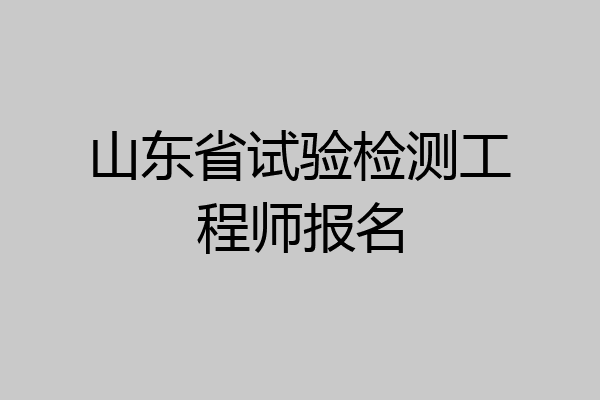 山东省试验检测工程师报名