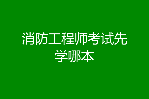 消防工程师考试先学哪本