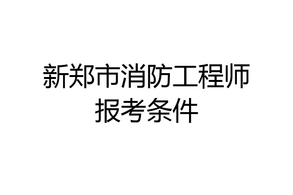 新郑市消防工程师报考条件