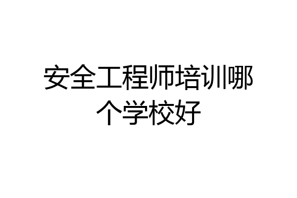安全工程师培训哪个学校好