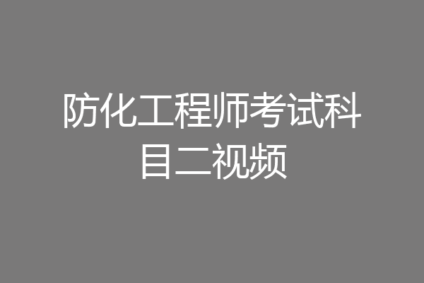 防化工程师考试科目二视频