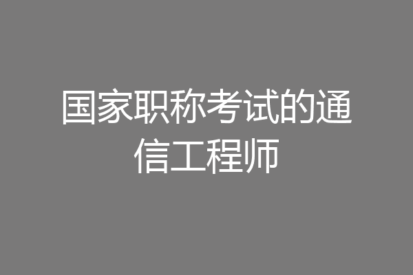 国家职称考试的通信工程师