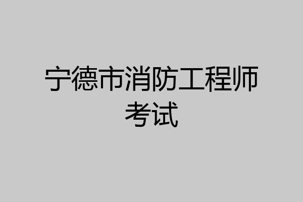 宁德市消防工程师考试