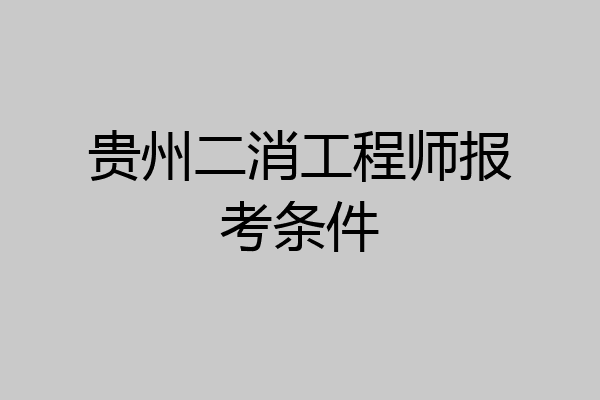 贵州二消工程师报考条件