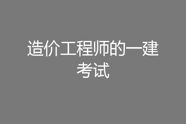 造价工程师的一建考试