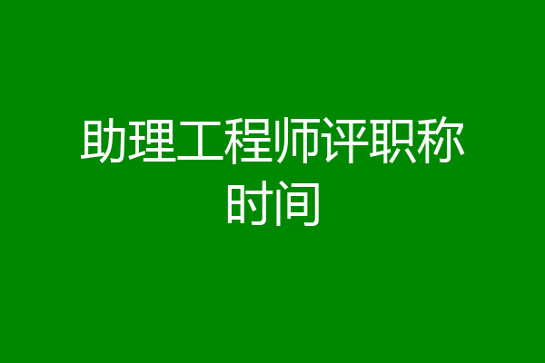 助理工程师评职称时间