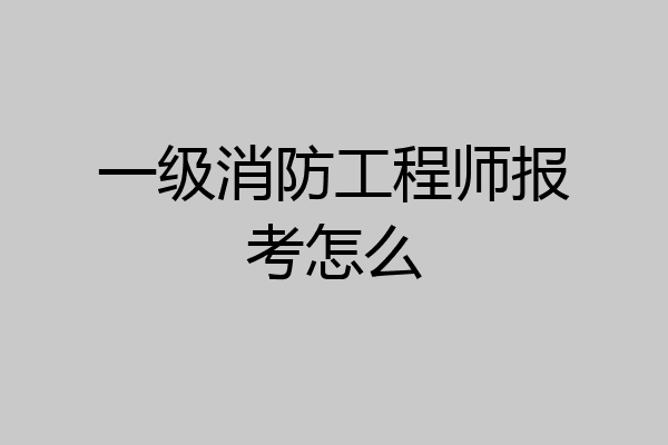 一级消防工程师报考怎么
