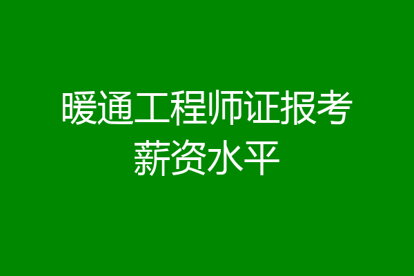 暖通工程师证报考薪资水平