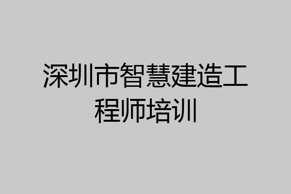 深圳市智慧建造工程师培训