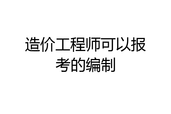 造价工程师可以报考的编制