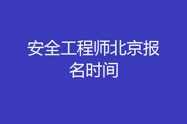 安全工程师北京报名时间