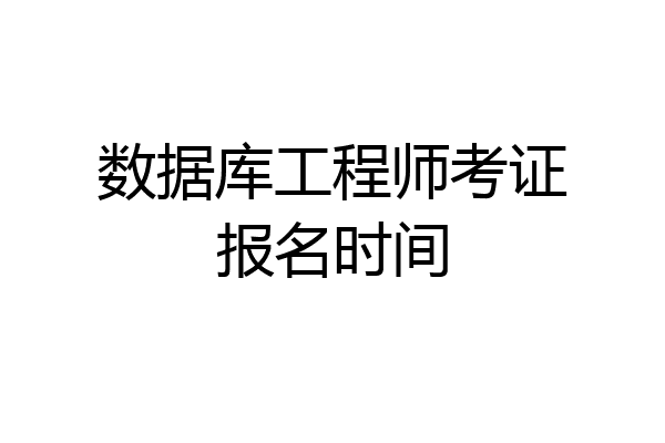 数据库工程师考证报名时间