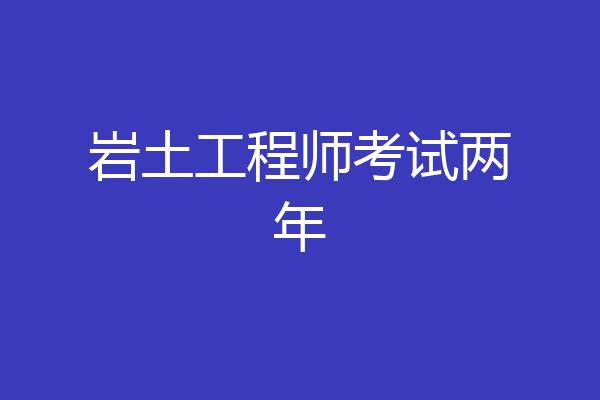 岩土工程师考试两年