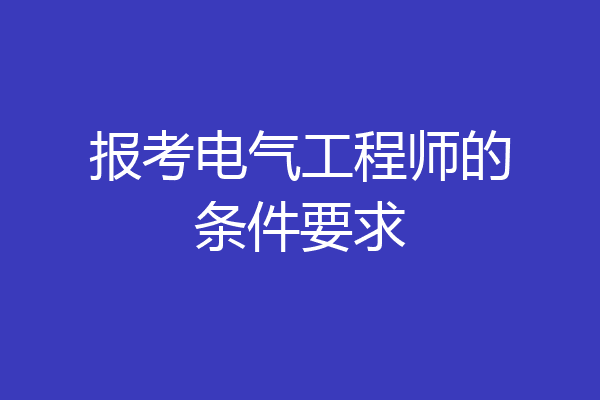 报考电气工程师的条件要求