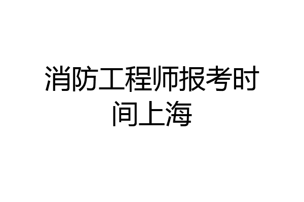 消防工程师报考时间上海