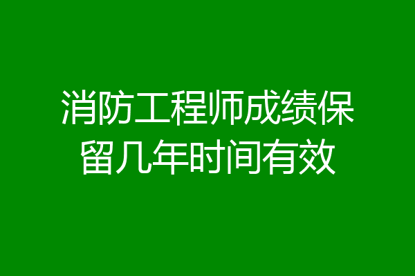 消防工程师成绩保留几年时间有效