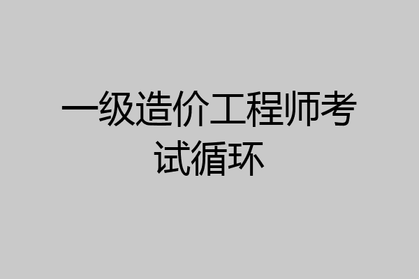 一级造价工程师考试循环