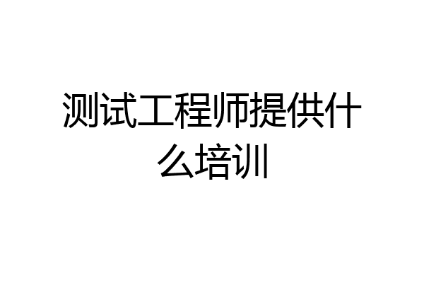测试工程师提供什么培训