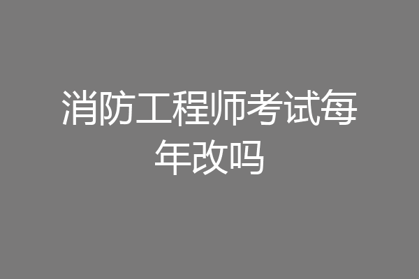 消防工程师考试每年改吗