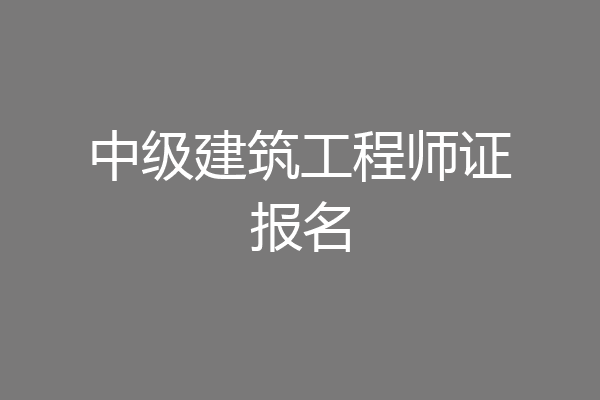 中级建筑工程师证报名