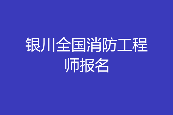 银川全国消防工程师报名