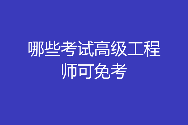 哪些考试高级工程师可免考