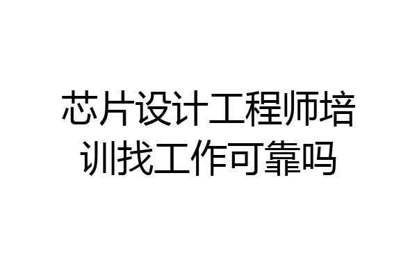 芯片设计工程师培训找工作可靠吗